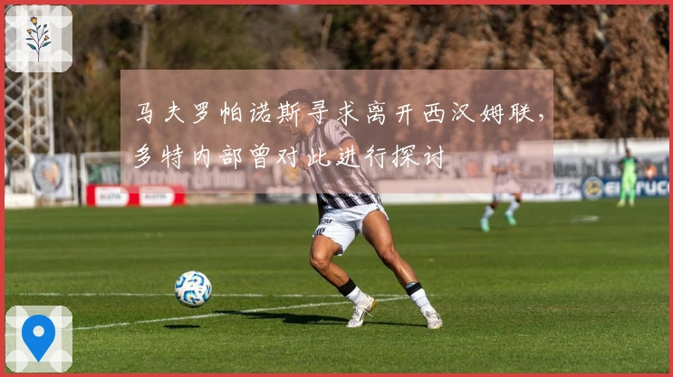 马夫罗帕诺斯寻求离开西汉姆联，多特内部曾对此进行探讨