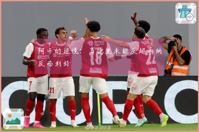 阿卡的逆境：马德里未能反超辛纳反而利好