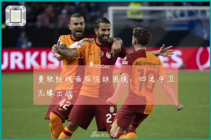曼联防线面临伤缺困境，四名中卫无缘出战