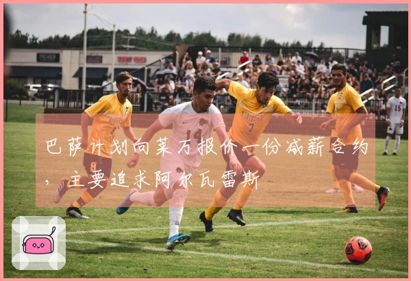 巴萨计划向莱万报价一份减薪合约，主要追求阿尔瓦雷斯