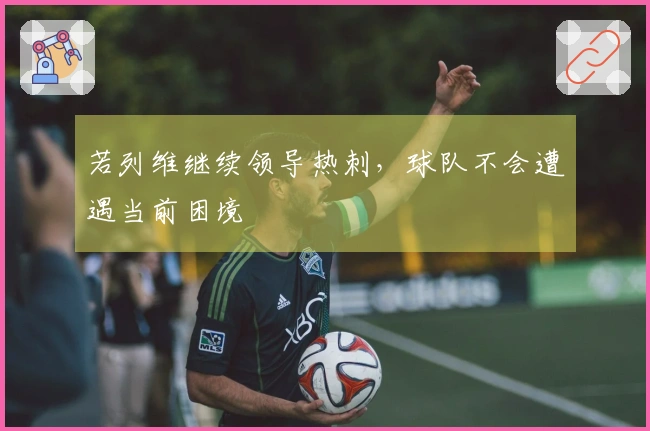 若列维继续领导热刺，球队不会遭遇当前困境