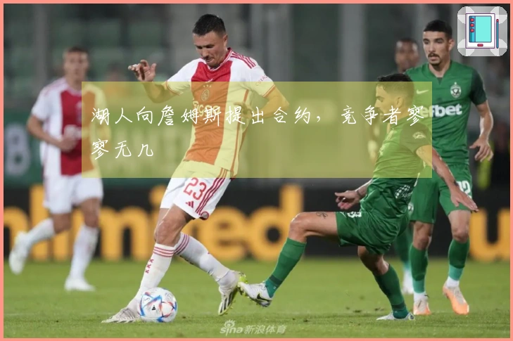 湖人向詹姆斯提出合约，竞争者寥寥无几