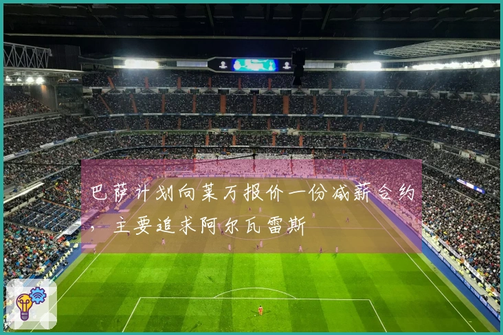 巴萨计划向莱万报价一份减薪合约，主要追求阿尔瓦雷斯