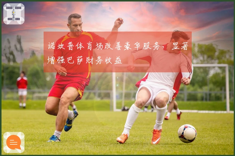 诺坎普体育场改善豪华服务，显著增强巴萨财务收益