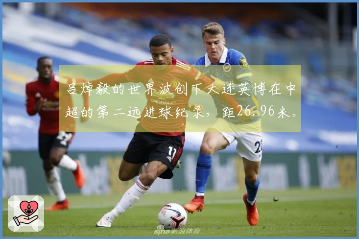 吕焯毅的世界波创下大连英博在中超的第二远进球纪录，距26.96米。